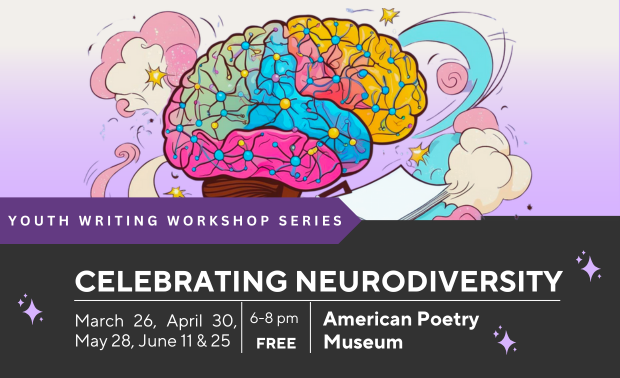 Over a pale liliac and charcoal grey background, an illustration of a bright, multi-colored brain surrounded by sparkle and clouds, with a stack of blank paper below. Text below reads “Youth Writing Workshop Series. Celebrating Neurodiversity. March 26, April 30, May 28, June 11 & 25. 6-8 pm. FREE. American Poetry Museum. 716 Monroe St NE #25 Washington, DC 20017.