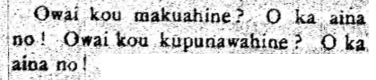 Two full lines and one quarter line of black and white printed text that reads: Owai kou makuahine? O ka aina no! Owai kou kupunawahine? O ka aina no! 